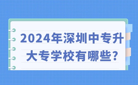2024年深圳中專升大專學校有哪些?