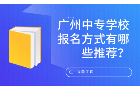 廣州中專學校報名方式有哪些推薦？