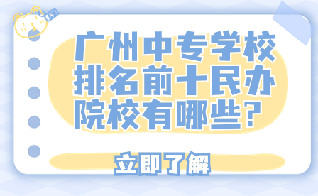 廣州中專學校排名前十民辦院校有哪些?