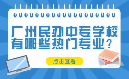 廣州民辦中專學校有哪些熱門專業(yè)？