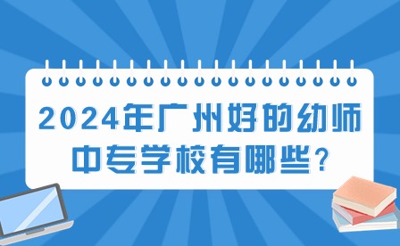2024年廣州好的幼師中專學(xué)校有哪些?