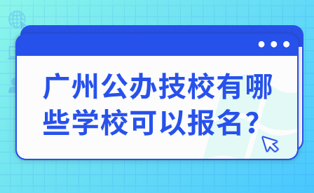 廣州公辦技校有哪些學(xué)校可以報(bào)名？