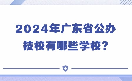 2024年廣東省公辦技校有哪些學(xué)校?