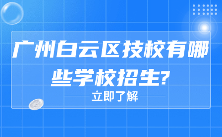 廣州白云區(qū)技校有哪些學(xué)校招生?