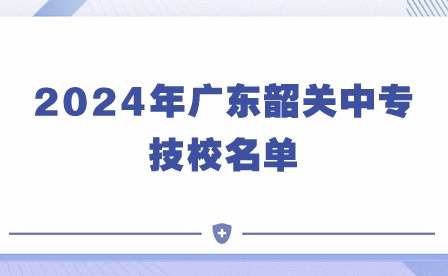 2024年廣東韶關(guān)中專技校名單