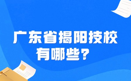 2024年廣東省揭陽技校有哪些？