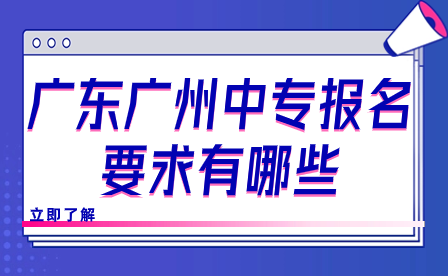 廣東廣州中專報(bào)名要求有哪些