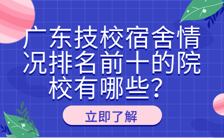 廣東技校宿舍情況排名前十的院校有哪些？