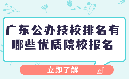 廣東公辦技校排名有哪些優(yōu)質(zhì)院校報(bào)名