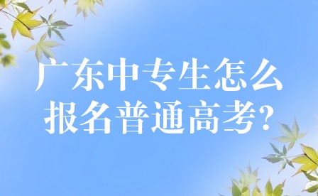 2024年廣東中專生怎么報(bào)名普通高考?