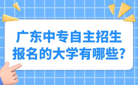 2024年廣東中專自主招生報(bào)名的大學(xué)有哪些?