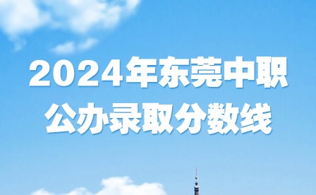 2024年東莞中職公辦錄取分?jǐn)?shù)線