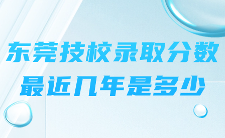 東莞技校錄取分數(shù)最近幾年是多少