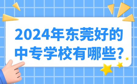 2024年東莞好的中專學校有哪些?