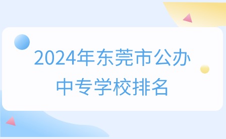 2024年東莞市公辦中專學校排名