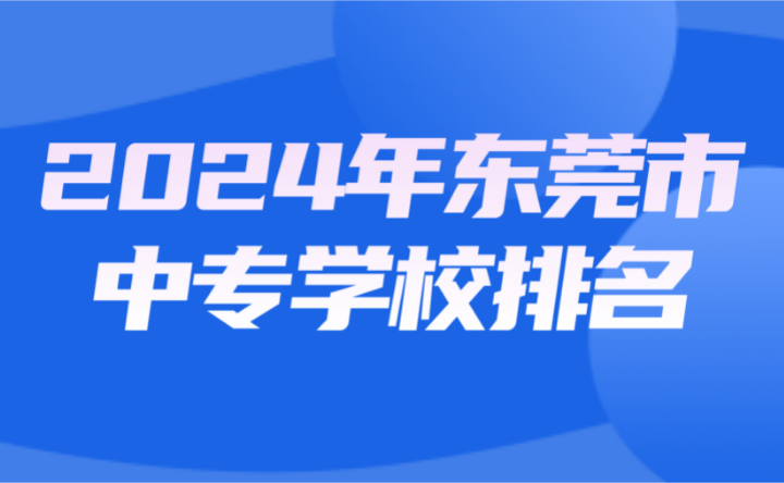 2024年東莞市中專學(xué)校排名