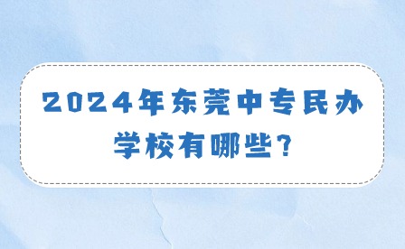 2024年東莞中專民辦學(xué)校有哪些?