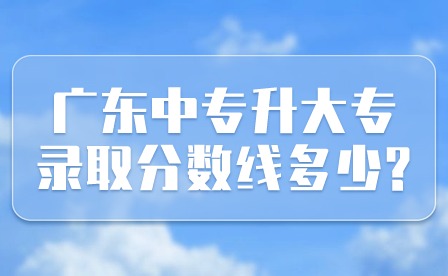 2024年廣東中專升大專錄取分數(shù)線多少?