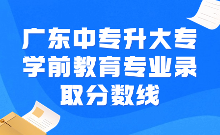 廣東中專升大專學前教育專業(yè)錄取分數(shù)線
