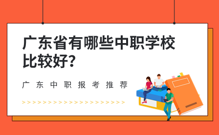 廣東中職報(bào)考推薦：廣東省有哪些中職學(xué)校比較好？