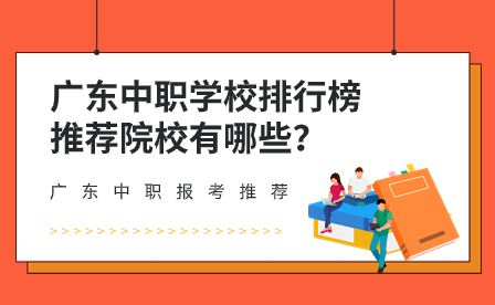 廣東中職報考推薦：廣東中職學(xué)校排行榜推薦院校有哪些？