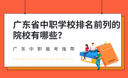 廣東中職報(bào)考推薦：廣東省中職學(xué)校排名前列的院校有哪些？