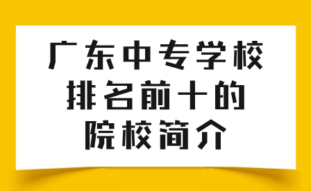 中專志愿填報：廣東中專學校排名前十的院校簡介