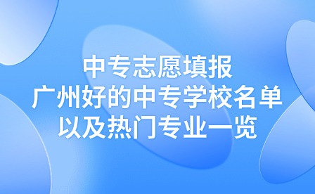 中專志愿填報：廣州好的中專學校名單以及熱門專業(yè)一覽