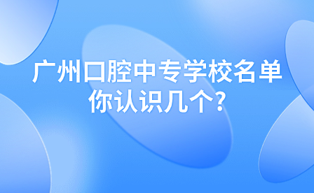 廣州口腔中專學(xué)校名單你認識幾個?