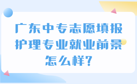 廣東中專志愿填報(bào)：護(hù)理專業(yè)就業(yè)前景怎么樣?