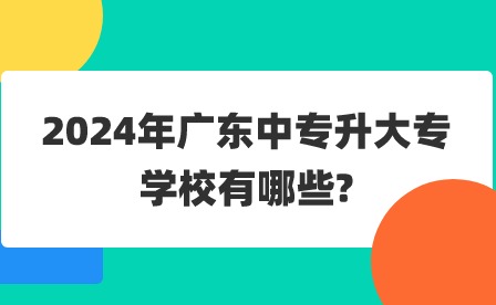2024年廣東中專升大專學校有哪些?