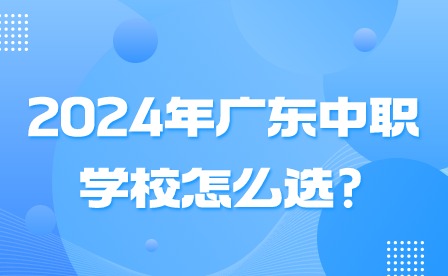 2024年廣東中職學(xué)校怎么選?