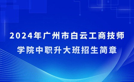2024年廣州市白云工商技師學院中職升大班招生簡章