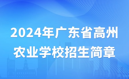 2024年廣東省高州農業(yè)學校招生簡章