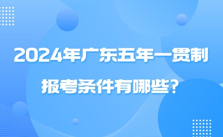 2024年廣東五年一貫制報(bào)考條件有哪些?