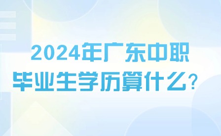 2024年廣東中職畢業(yè)生學歷算什么？