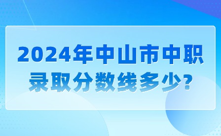 2024年中山市中職錄取分?jǐn)?shù)線多少?