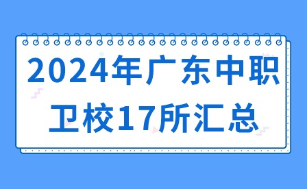 2024年廣東中職衛(wèi)校17所匯總