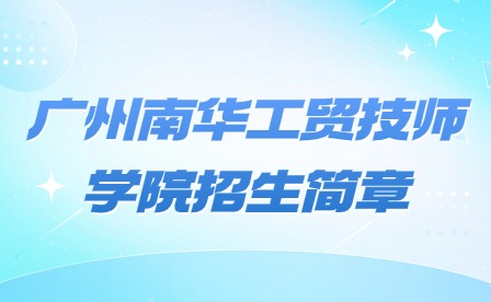 2024年廣州南華工貿技師學院招生簡章