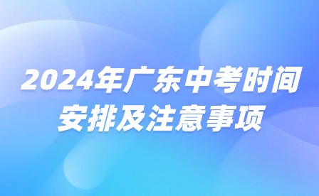 2024年廣東中考時(shí)間安排及注意事項(xiàng)