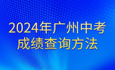 新發(fā)布!2024年廣州中考成績(jī)查詢方法