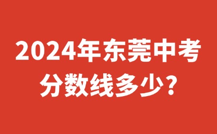 2024年東莞中考分?jǐn)?shù)線多少?
