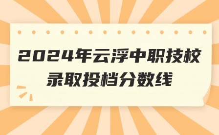 2024年云浮中職技校錄取投檔分?jǐn)?shù)線