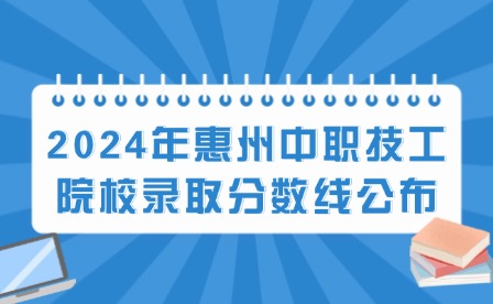 2024年惠州中職技工院校錄取分?jǐn)?shù)線公布