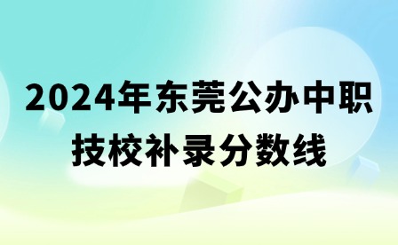 2024年?yáng)|莞公辦中職技校補(bǔ)錄分?jǐn)?shù)線