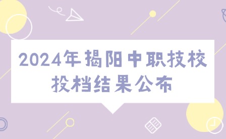 2024年揭陽中職技校投檔結(jié)果公布