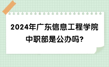 2024年廣東信息工程學(xué)院中職部是公辦嗎?