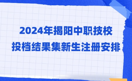 2024年揭陽(yáng)中職技校投檔結(jié)果集新生注冊(cè)安排