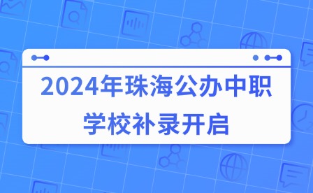 2024年珠海公辦中職學(xué)校補(bǔ)錄開啟