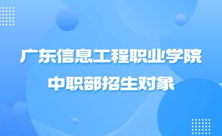 2024年廣東信息工程職業(yè)學院中職部招生對象